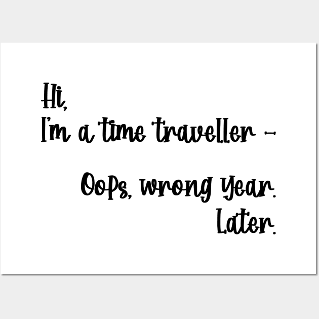 Hi, I'm a time traveller. Oops, wrong year. Later. Wall Art by TypoSomething